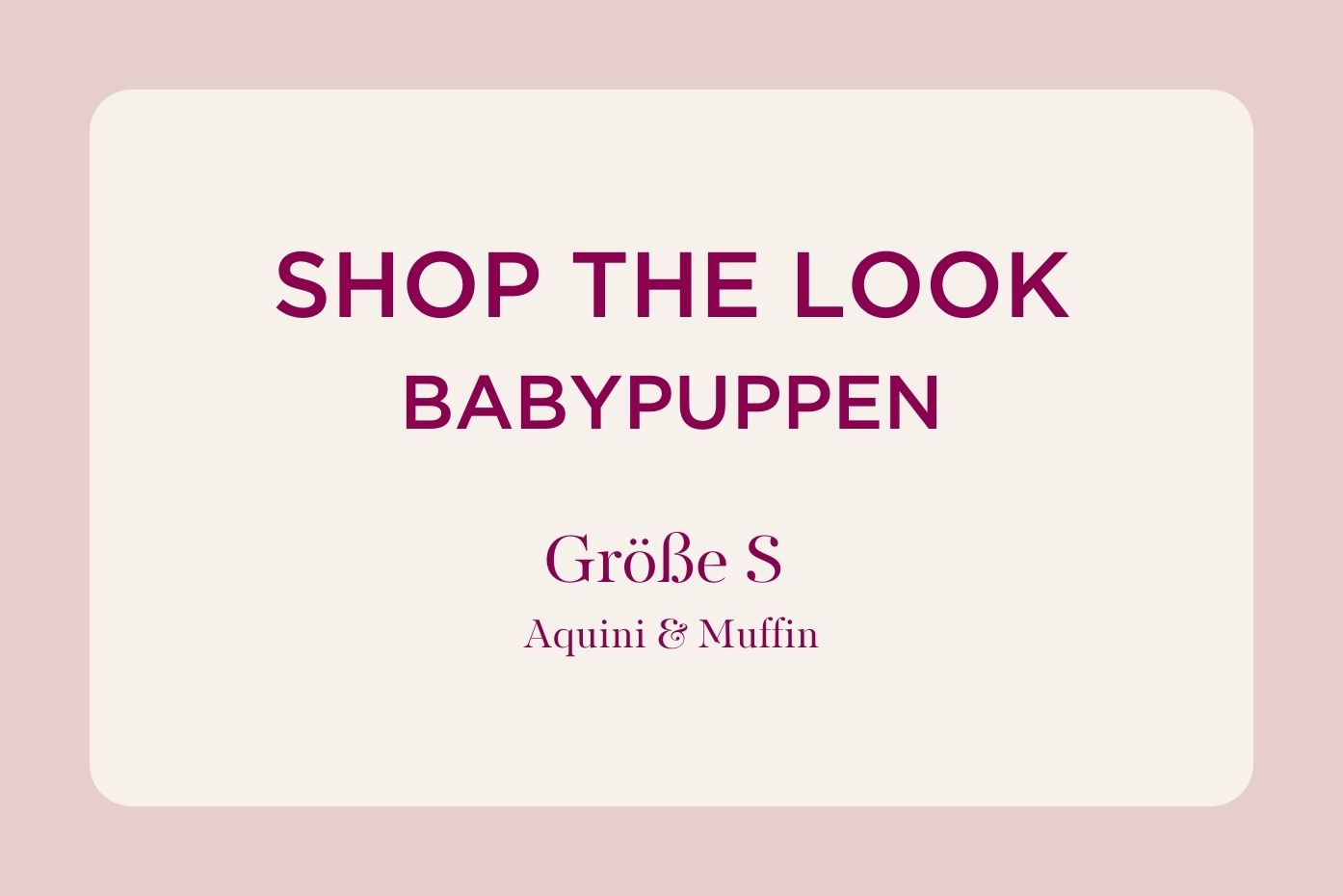 Weißer Hintergrund mit Schriftzug shop the look Babypuppen Groeße S